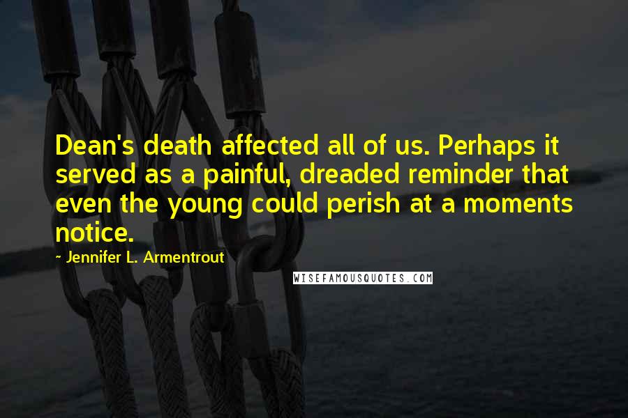 Jennifer L. Armentrout Quotes: Dean's death affected all of us. Perhaps it served as a painful, dreaded reminder that even the young could perish at a moments notice.
