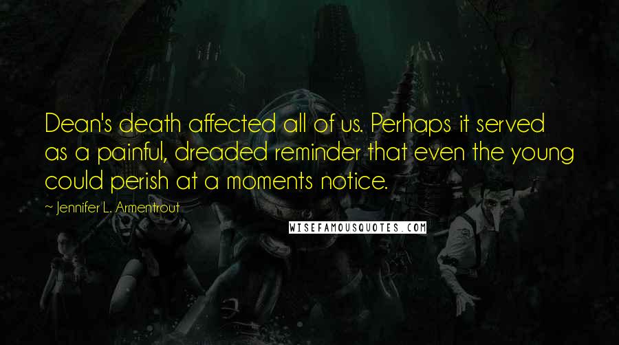 Jennifer L. Armentrout Quotes: Dean's death affected all of us. Perhaps it served as a painful, dreaded reminder that even the young could perish at a moments notice.