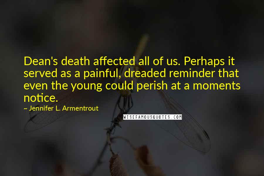 Jennifer L. Armentrout Quotes: Dean's death affected all of us. Perhaps it served as a painful, dreaded reminder that even the young could perish at a moments notice.