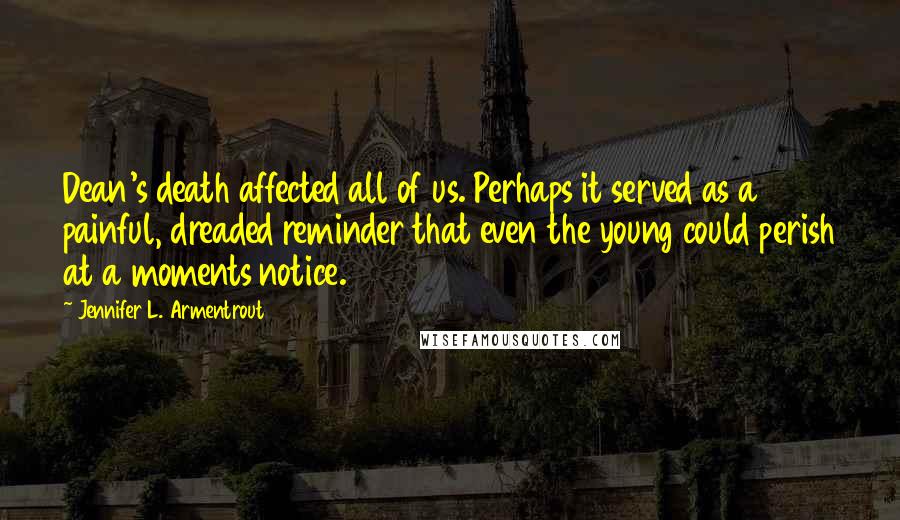 Jennifer L. Armentrout Quotes: Dean's death affected all of us. Perhaps it served as a painful, dreaded reminder that even the young could perish at a moments notice.