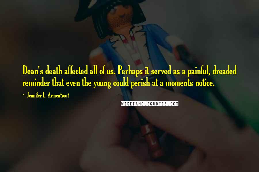 Jennifer L. Armentrout Quotes: Dean's death affected all of us. Perhaps it served as a painful, dreaded reminder that even the young could perish at a moments notice.