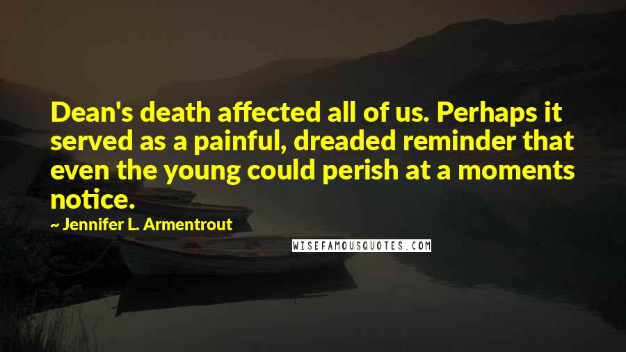 Jennifer L. Armentrout Quotes: Dean's death affected all of us. Perhaps it served as a painful, dreaded reminder that even the young could perish at a moments notice.