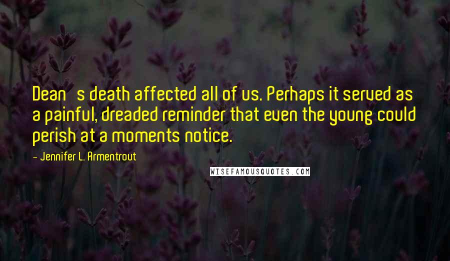 Jennifer L. Armentrout Quotes: Dean's death affected all of us. Perhaps it served as a painful, dreaded reminder that even the young could perish at a moments notice.
