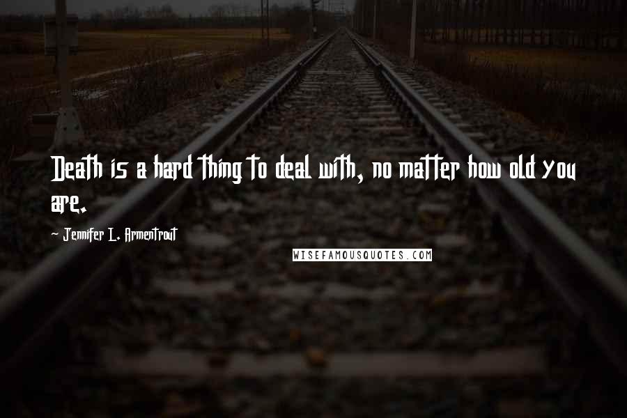 Jennifer L. Armentrout Quotes: Death is a hard thing to deal with, no matter how old you are.