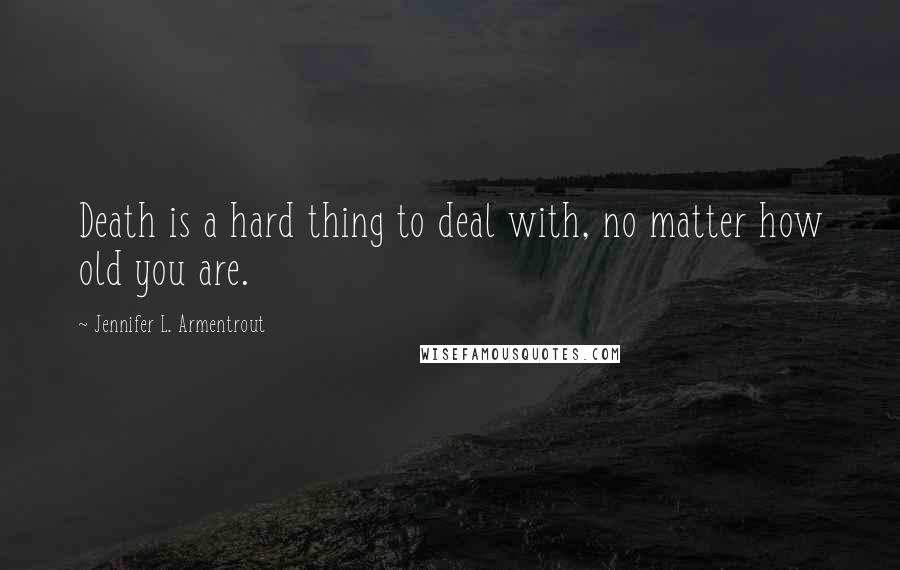 Jennifer L. Armentrout Quotes: Death is a hard thing to deal with, no matter how old you are.