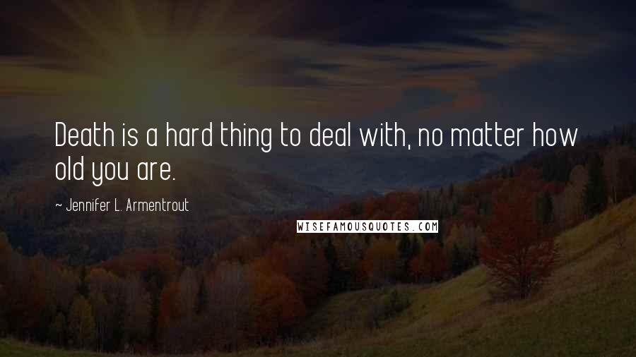 Jennifer L. Armentrout Quotes: Death is a hard thing to deal with, no matter how old you are.