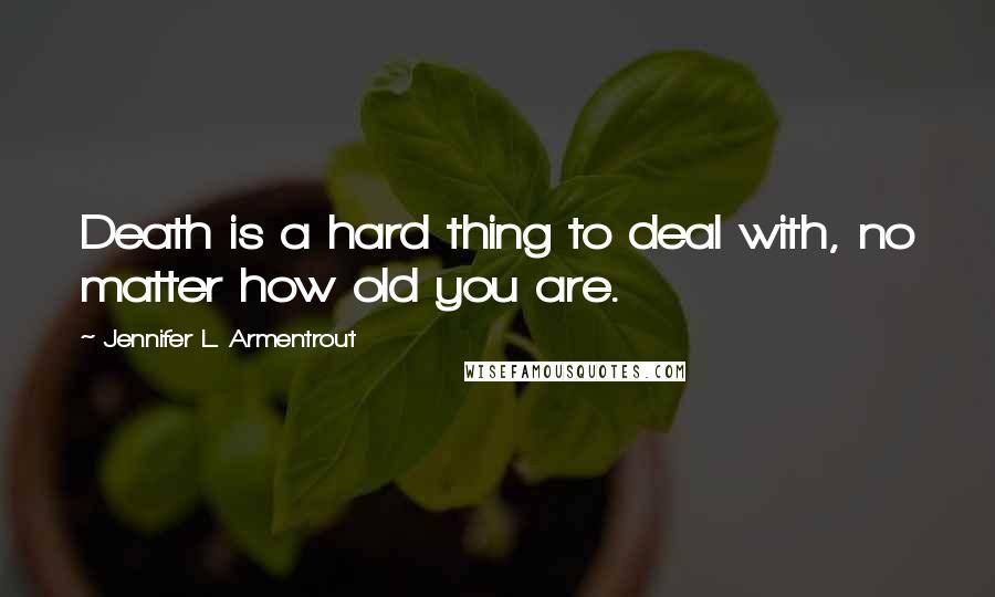 Jennifer L. Armentrout Quotes: Death is a hard thing to deal with, no matter how old you are.