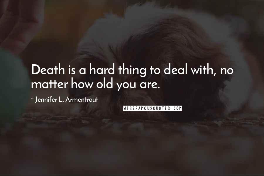 Jennifer L. Armentrout Quotes: Death is a hard thing to deal with, no matter how old you are.