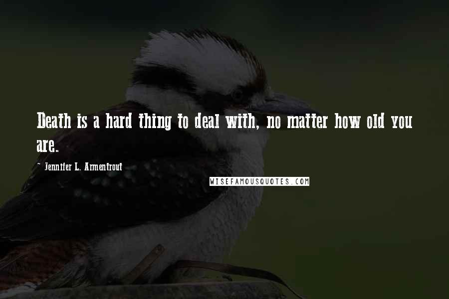 Jennifer L. Armentrout Quotes: Death is a hard thing to deal with, no matter how old you are.