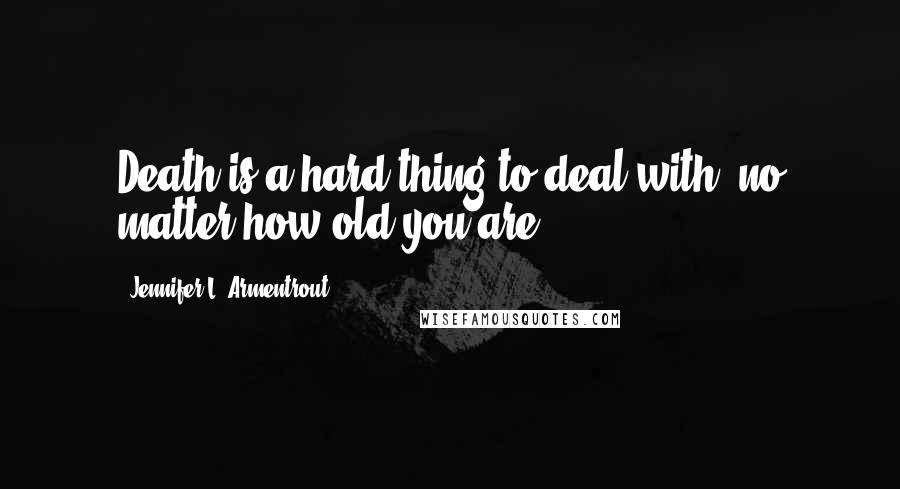 Jennifer L. Armentrout Quotes: Death is a hard thing to deal with, no matter how old you are.