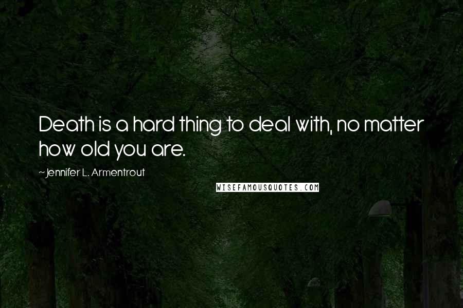 Jennifer L. Armentrout Quotes: Death is a hard thing to deal with, no matter how old you are.