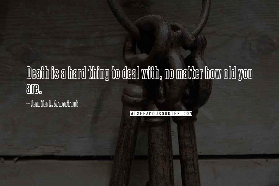 Jennifer L. Armentrout Quotes: Death is a hard thing to deal with, no matter how old you are.