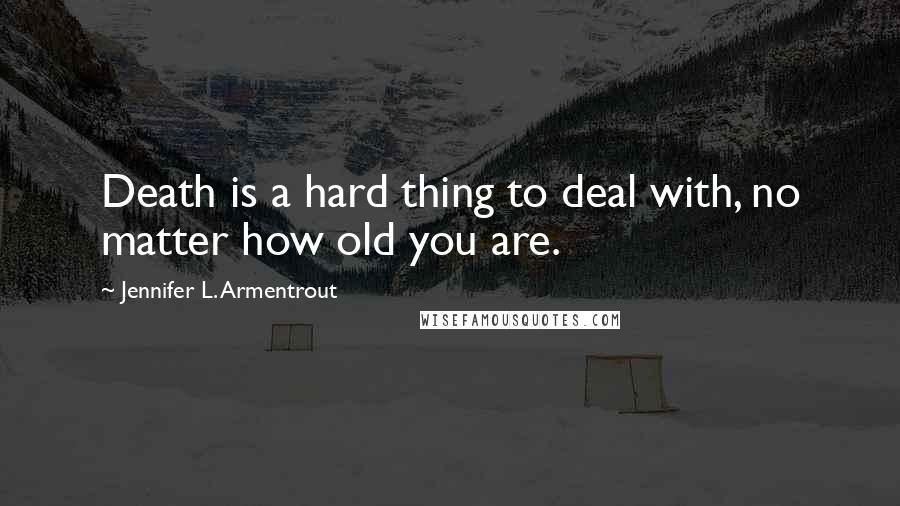 Jennifer L. Armentrout Quotes: Death is a hard thing to deal with, no matter how old you are.