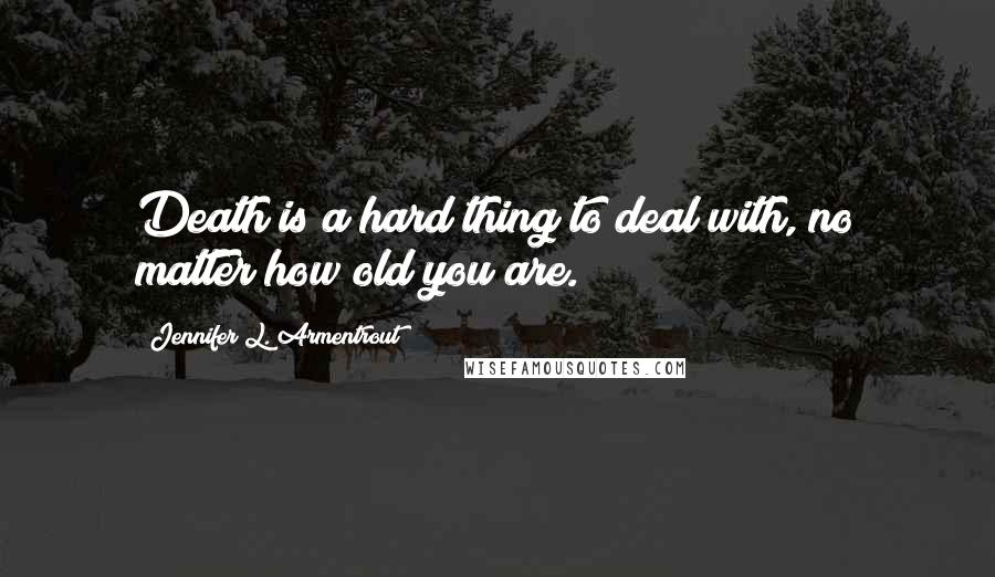 Jennifer L. Armentrout Quotes: Death is a hard thing to deal with, no matter how old you are.