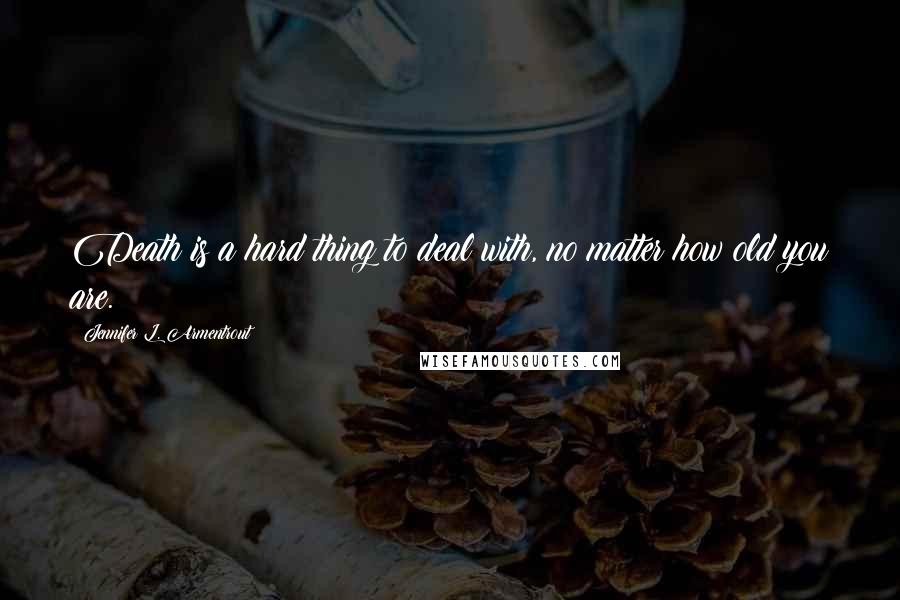 Jennifer L. Armentrout Quotes: Death is a hard thing to deal with, no matter how old you are.
