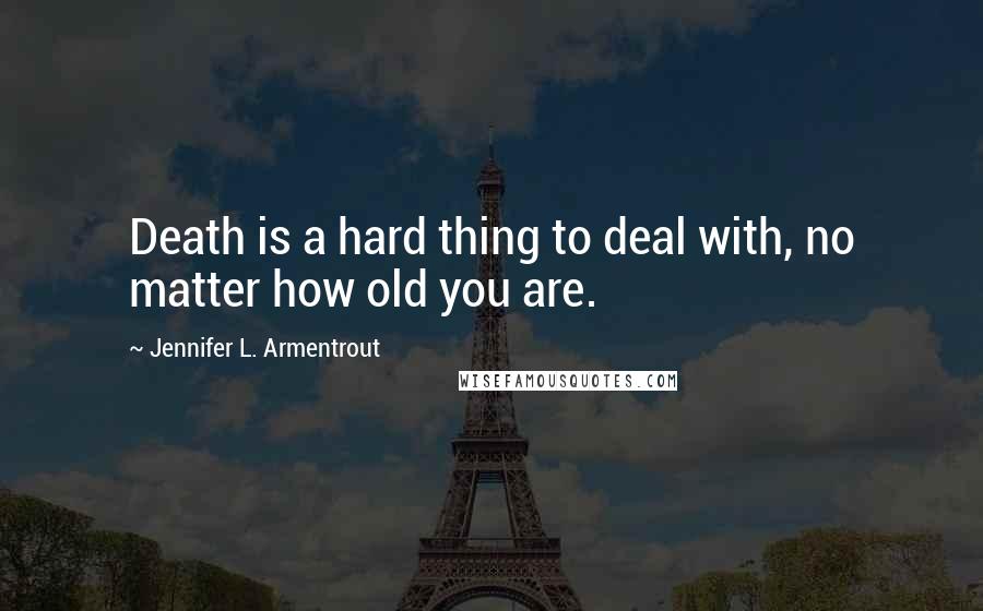 Jennifer L. Armentrout Quotes: Death is a hard thing to deal with, no matter how old you are.
