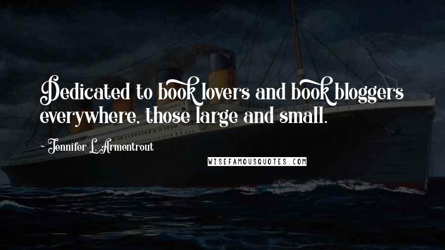 Jennifer L. Armentrout Quotes: Dedicated to book lovers and book bloggers everywhere, those large and small.