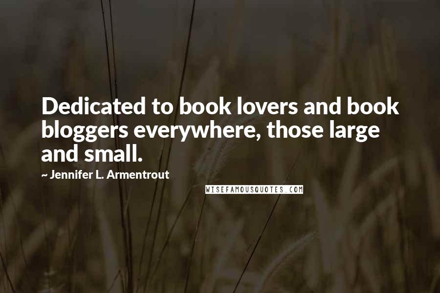 Jennifer L. Armentrout Quotes: Dedicated to book lovers and book bloggers everywhere, those large and small.