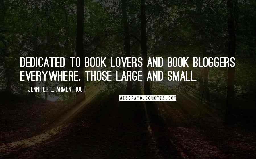 Jennifer L. Armentrout Quotes: Dedicated to book lovers and book bloggers everywhere, those large and small.