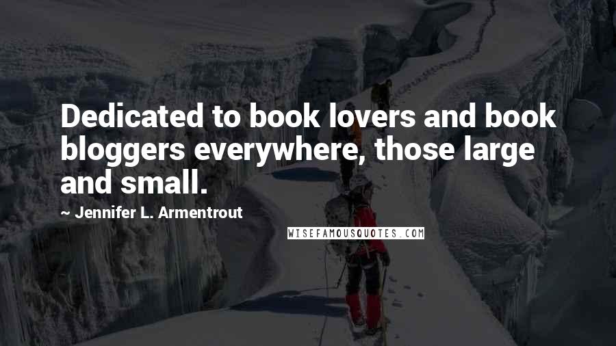 Jennifer L. Armentrout Quotes: Dedicated to book lovers and book bloggers everywhere, those large and small.