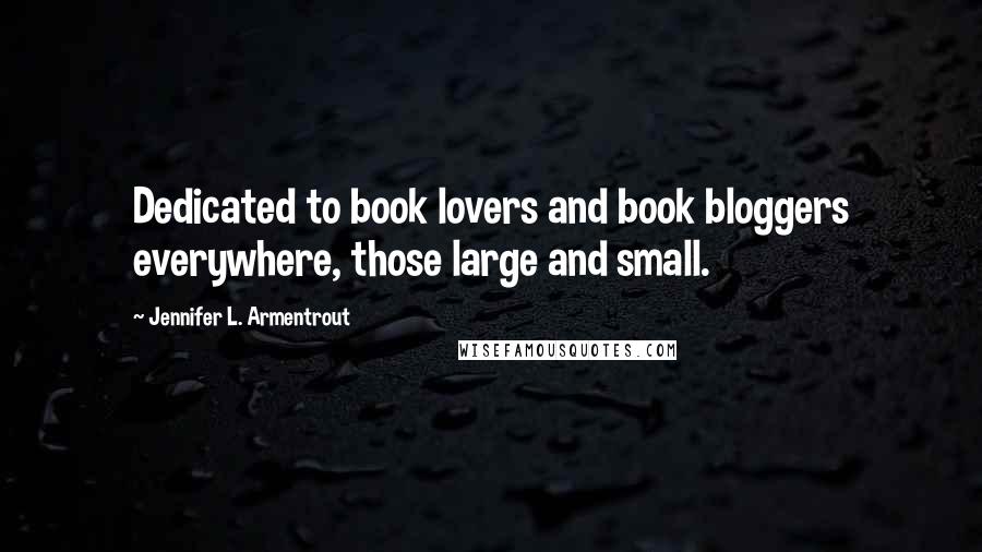 Jennifer L. Armentrout Quotes: Dedicated to book lovers and book bloggers everywhere, those large and small.