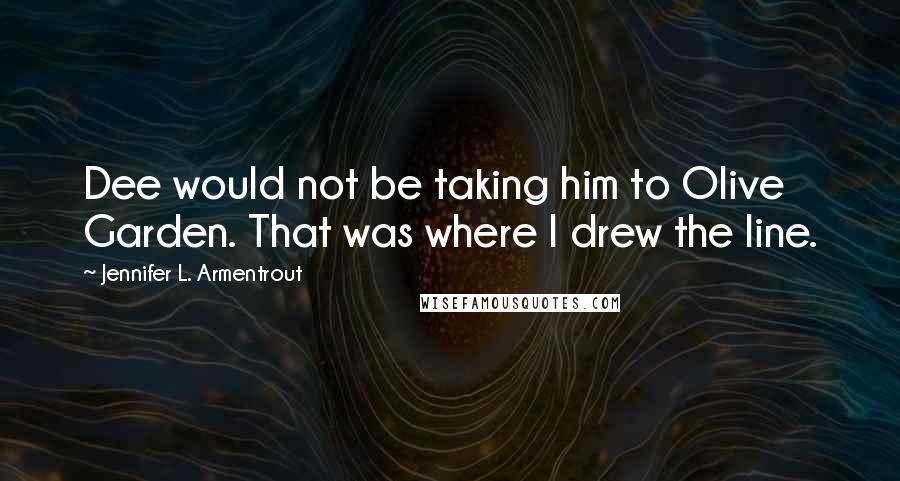 Jennifer L. Armentrout Quotes: Dee would not be taking him to Olive Garden. That was where I drew the line.
