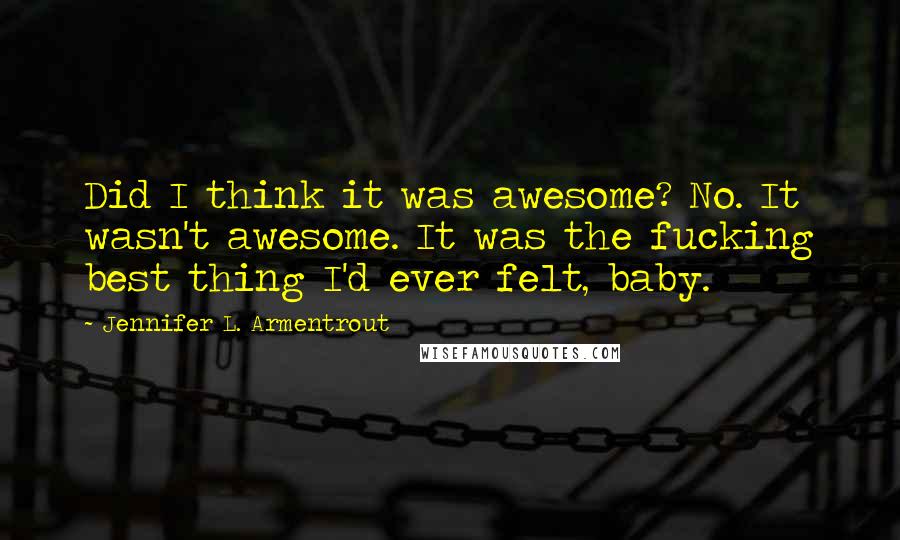 Jennifer L. Armentrout Quotes: Did I think it was awesome? No. It wasn't awesome. It was the fucking best thing I'd ever felt, baby.