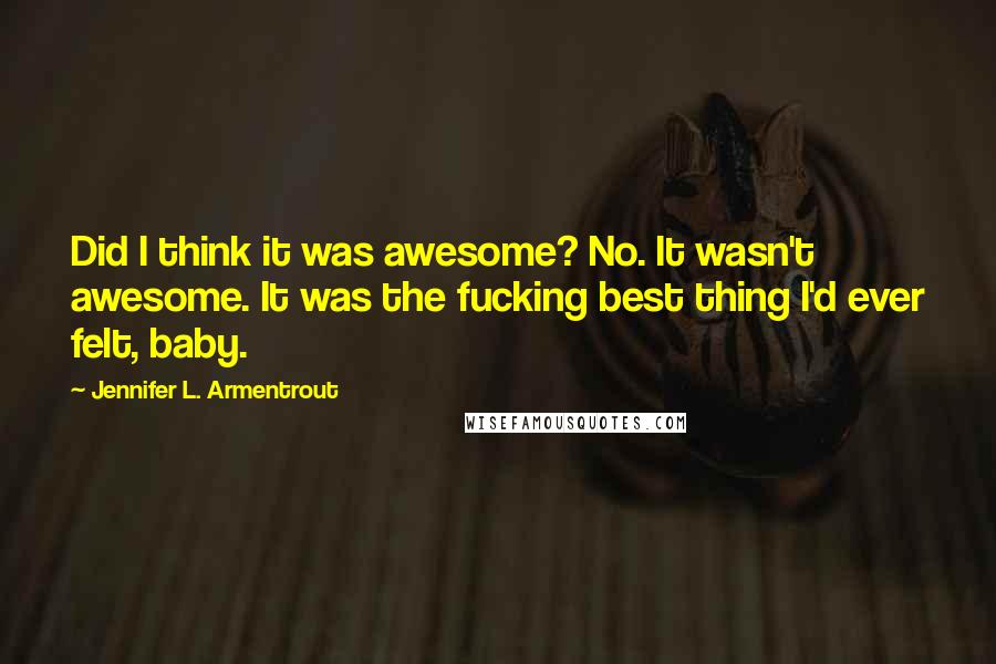 Jennifer L. Armentrout Quotes: Did I think it was awesome? No. It wasn't awesome. It was the fucking best thing I'd ever felt, baby.