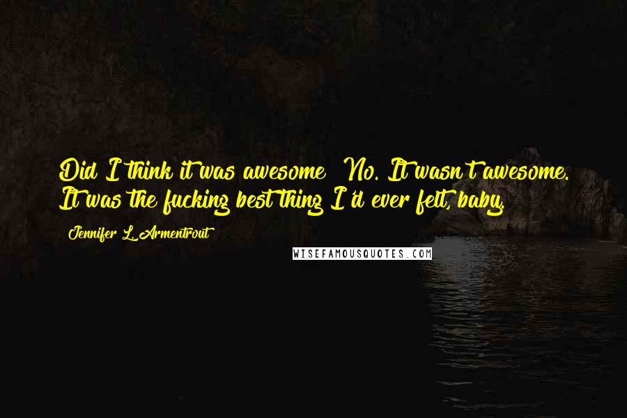 Jennifer L. Armentrout Quotes: Did I think it was awesome? No. It wasn't awesome. It was the fucking best thing I'd ever felt, baby.
