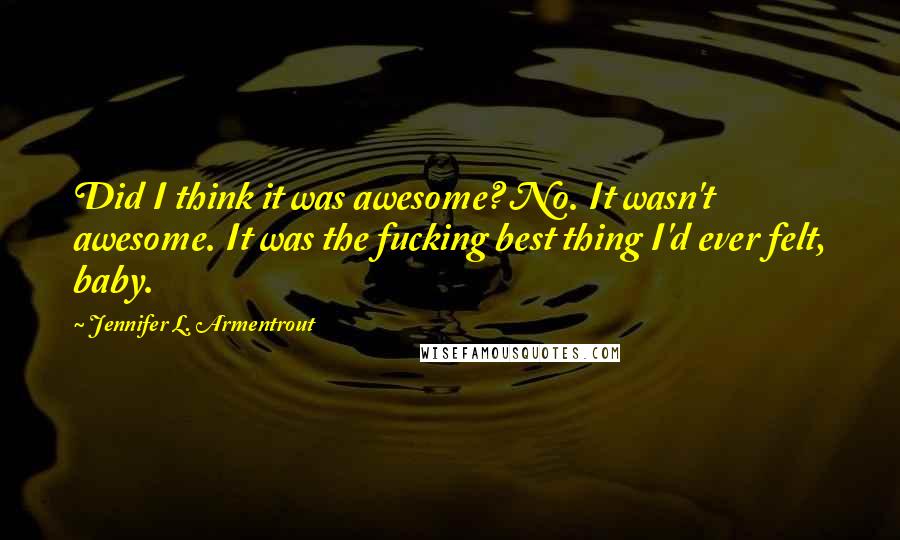 Jennifer L. Armentrout Quotes: Did I think it was awesome? No. It wasn't awesome. It was the fucking best thing I'd ever felt, baby.