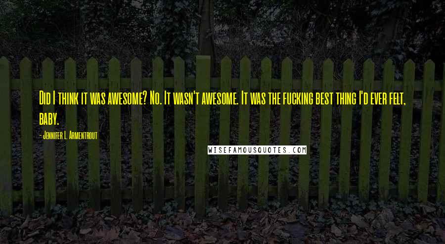 Jennifer L. Armentrout Quotes: Did I think it was awesome? No. It wasn't awesome. It was the fucking best thing I'd ever felt, baby.