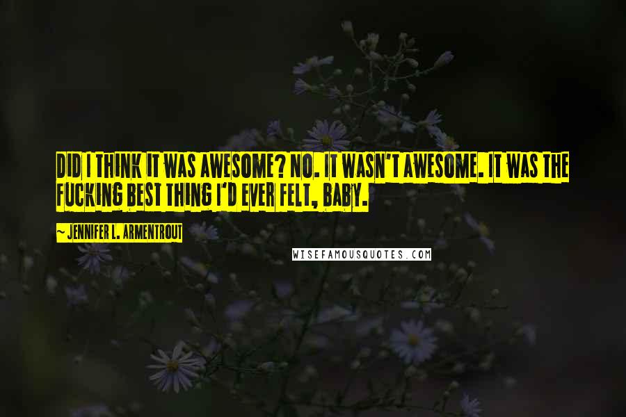 Jennifer L. Armentrout Quotes: Did I think it was awesome? No. It wasn't awesome. It was the fucking best thing I'd ever felt, baby.