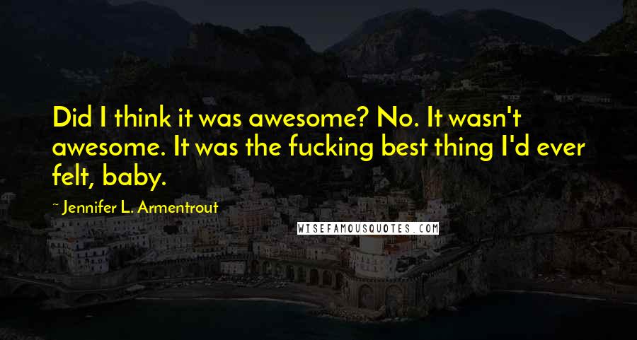 Jennifer L. Armentrout Quotes: Did I think it was awesome? No. It wasn't awesome. It was the fucking best thing I'd ever felt, baby.