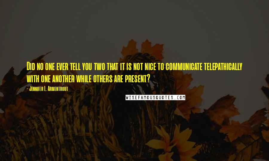 Jennifer L. Armentrout Quotes: Did no one ever tell you two that it is not nice to communicate telepathically with one another while others are present?