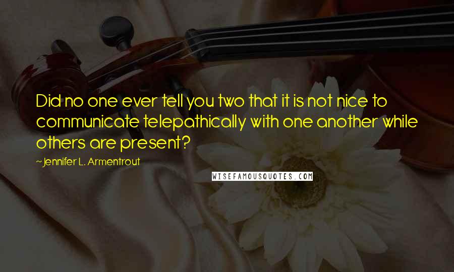 Jennifer L. Armentrout Quotes: Did no one ever tell you two that it is not nice to communicate telepathically with one another while others are present?