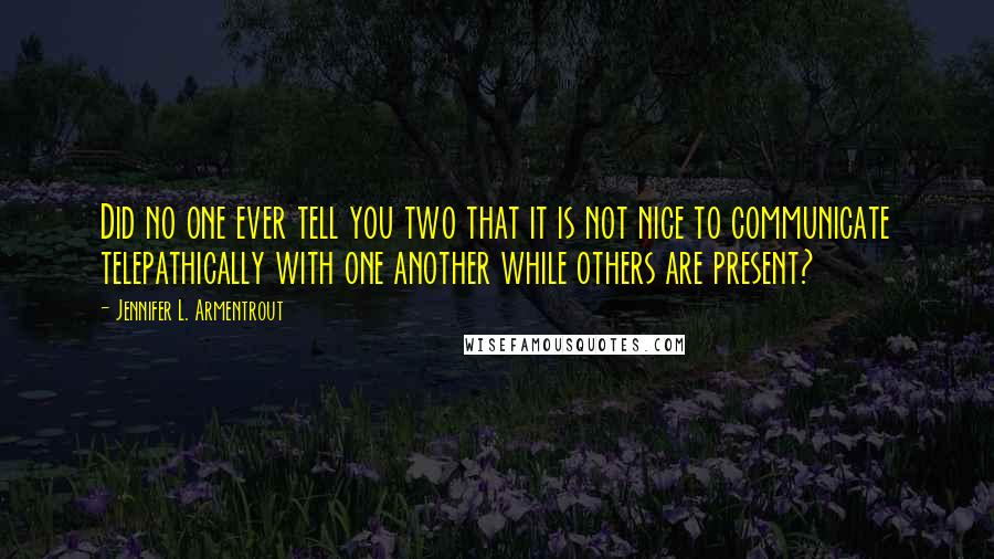 Jennifer L. Armentrout Quotes: Did no one ever tell you two that it is not nice to communicate telepathically with one another while others are present?