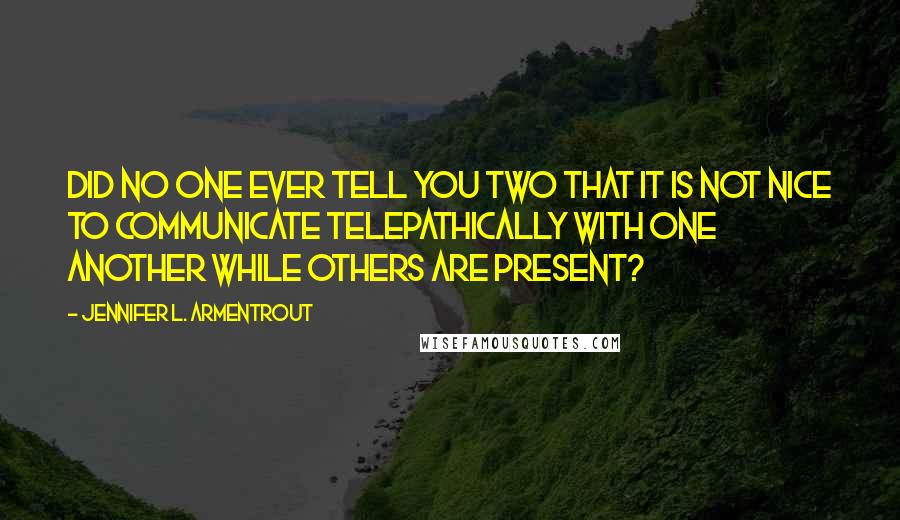 Jennifer L. Armentrout Quotes: Did no one ever tell you two that it is not nice to communicate telepathically with one another while others are present?