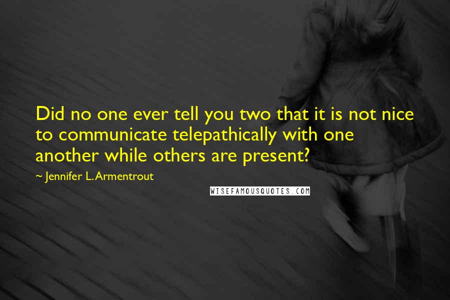 Jennifer L. Armentrout Quotes: Did no one ever tell you two that it is not nice to communicate telepathically with one another while others are present?