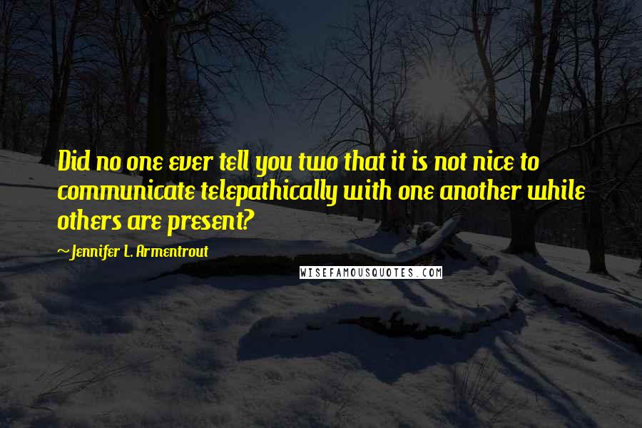 Jennifer L. Armentrout Quotes: Did no one ever tell you two that it is not nice to communicate telepathically with one another while others are present?