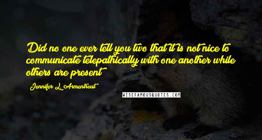 Jennifer L. Armentrout Quotes: Did no one ever tell you two that it is not nice to communicate telepathically with one another while others are present?