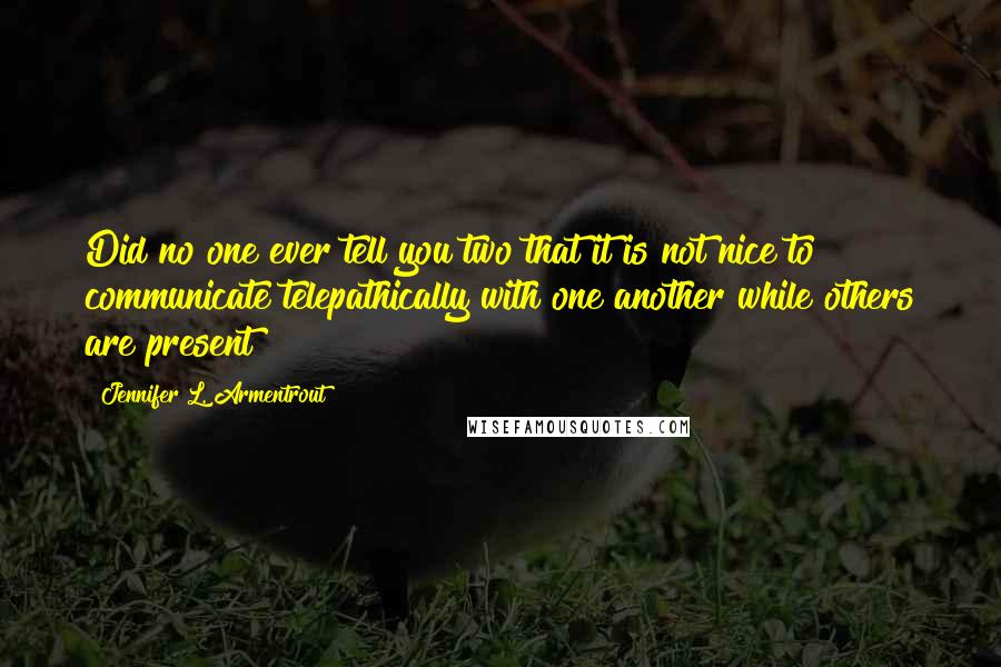 Jennifer L. Armentrout Quotes: Did no one ever tell you two that it is not nice to communicate telepathically with one another while others are present?