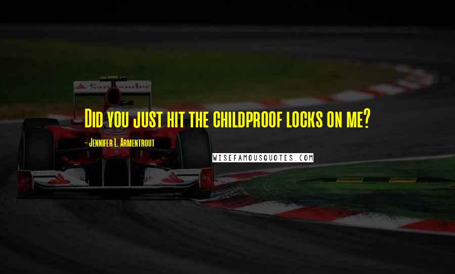 Jennifer L. Armentrout Quotes: Did you just hit the childproof locks on me?