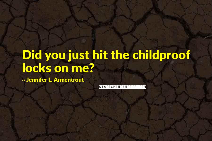 Jennifer L. Armentrout Quotes: Did you just hit the childproof locks on me?