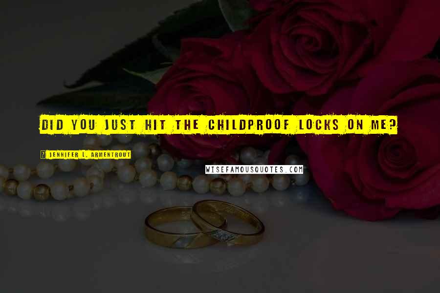 Jennifer L. Armentrout Quotes: Did you just hit the childproof locks on me?
