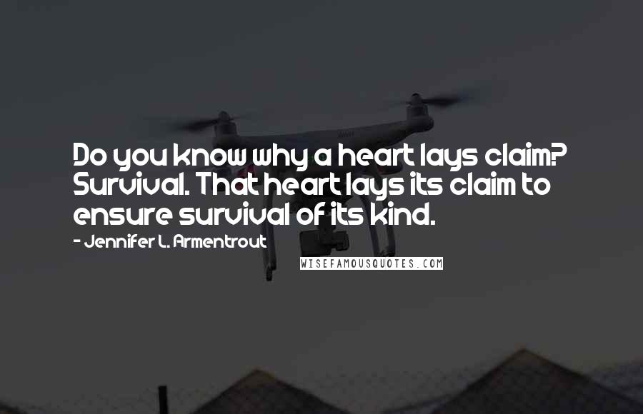 Jennifer L. Armentrout Quotes: Do you know why a heart lays claim? Survival. That heart lays its claim to ensure survival of its kind.