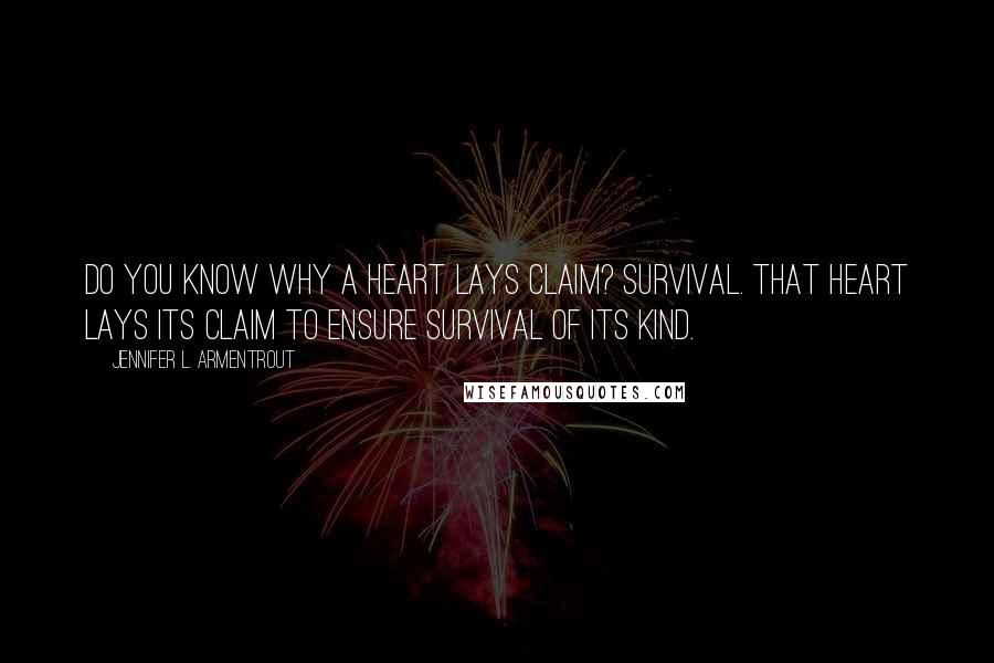 Jennifer L. Armentrout Quotes: Do you know why a heart lays claim? Survival. That heart lays its claim to ensure survival of its kind.