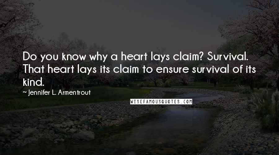 Jennifer L. Armentrout Quotes: Do you know why a heart lays claim? Survival. That heart lays its claim to ensure survival of its kind.