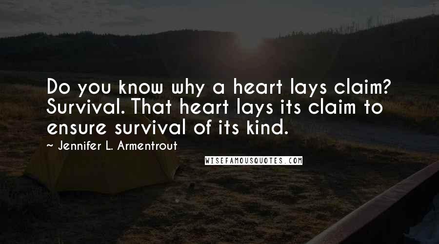 Jennifer L. Armentrout Quotes: Do you know why a heart lays claim? Survival. That heart lays its claim to ensure survival of its kind.