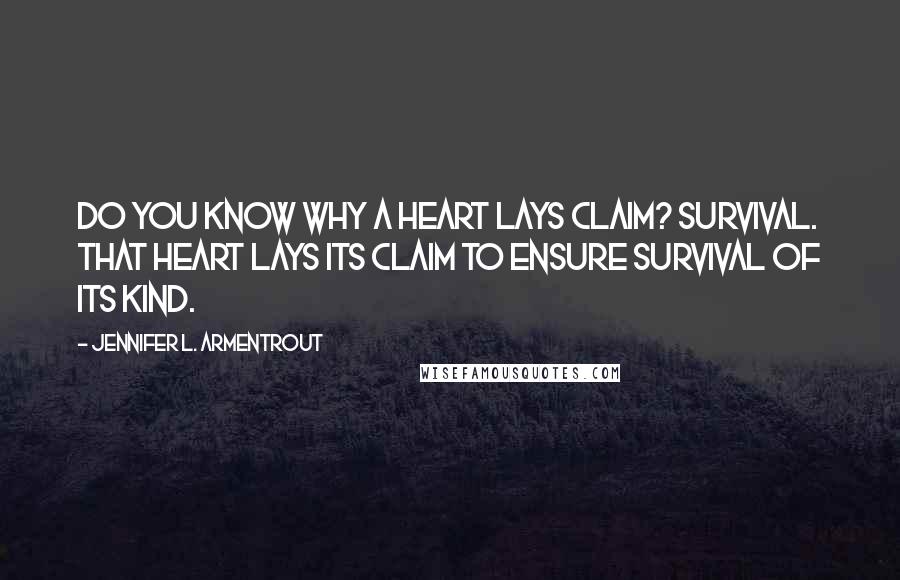 Jennifer L. Armentrout Quotes: Do you know why a heart lays claim? Survival. That heart lays its claim to ensure survival of its kind.
