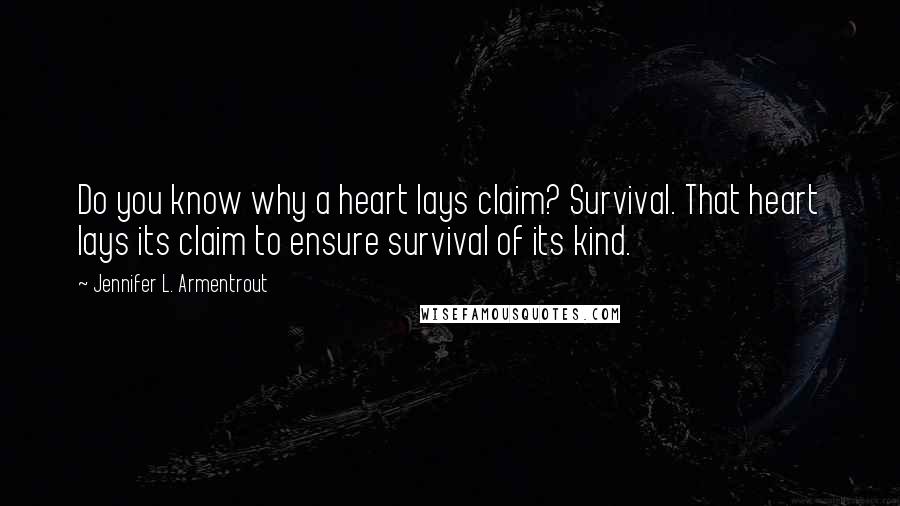 Jennifer L. Armentrout Quotes: Do you know why a heart lays claim? Survival. That heart lays its claim to ensure survival of its kind.